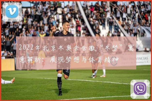 2022年北京冬奥会会徽“冬梦”寓意解析:展现梦想与体育精神