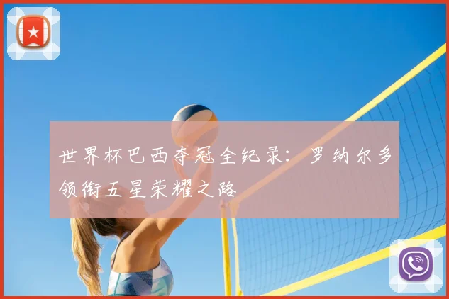 世界杯巴西夺冠全纪录：罗纳尔多领衔五星荣耀之路