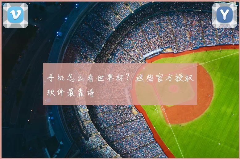 手机怎么看世界杯?这些官方授权软件最靠谱