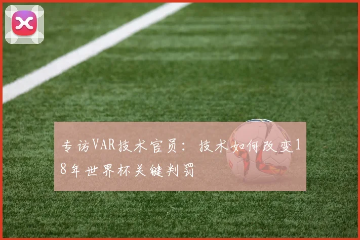 专访VAR技术官员：技术如何改变18年世界杯关键判罚