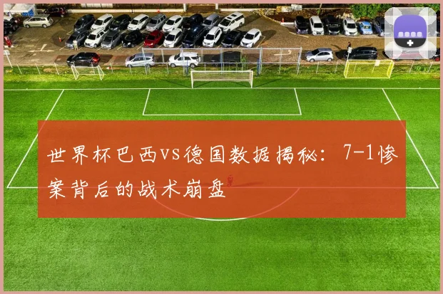 世界杯巴西vs德国数据揭秘：7-1惨案背后的战术崩盘