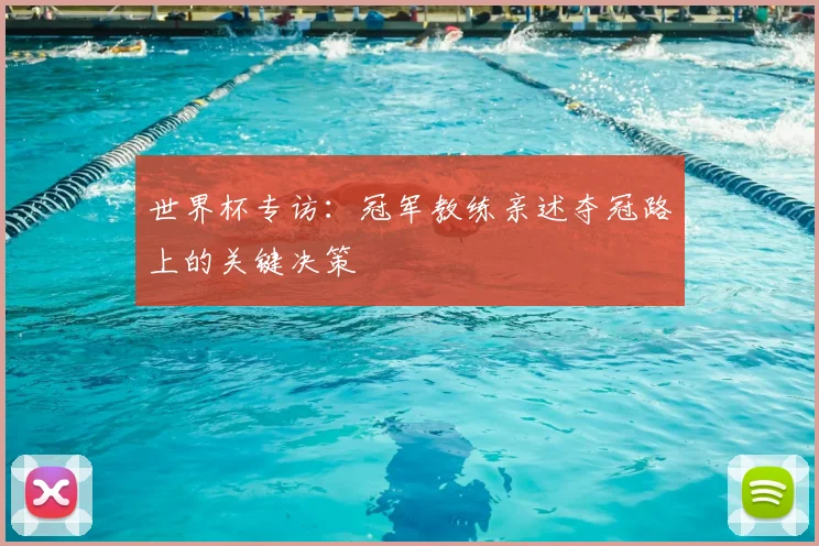 世界杯专访：冠军教练亲述夺冠路上的关键决策