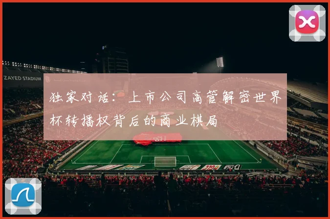 独家对话:上市公司高管解密世界杯转播权背后的商业棋局
