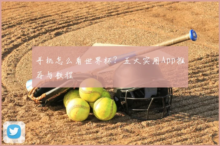 手机怎么看世界杯？五大实用App推荐与教程