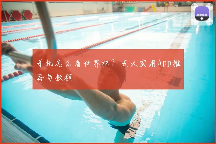 手机怎么看世界杯？五大实用App推荐与教程
