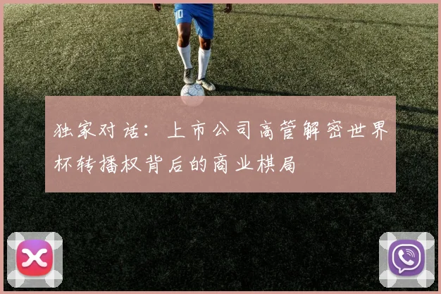 独家对话:上市公司高管解密世界杯转播权背后的商业棋局