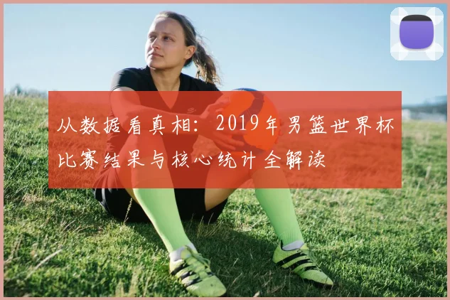 从数据看真相:2019年男篮世界杯比赛结果与核心统计全解读