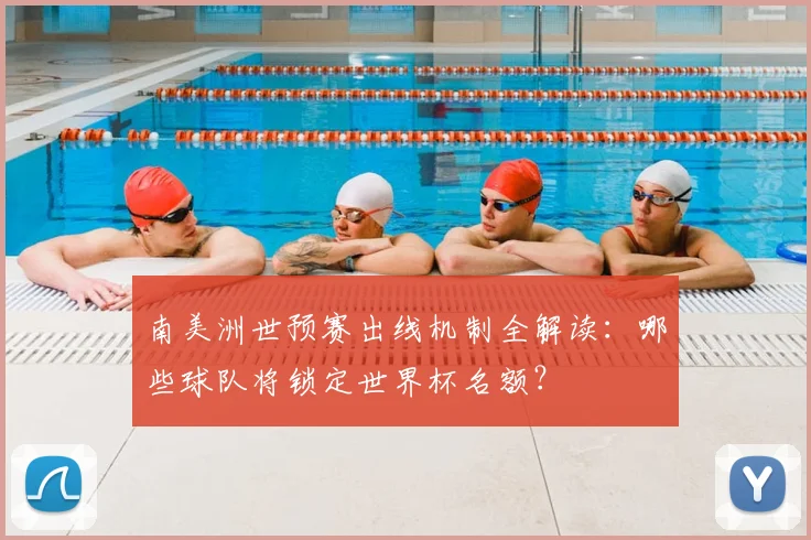 南美洲世预赛出线机制全解读：哪些球队将锁定世界杯名额？