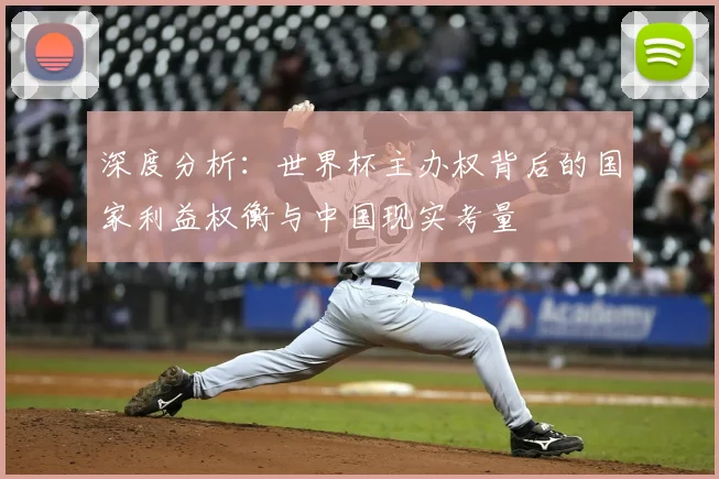 深度分析:世界杯主办权背后的国家利益权衡与中国现实考量