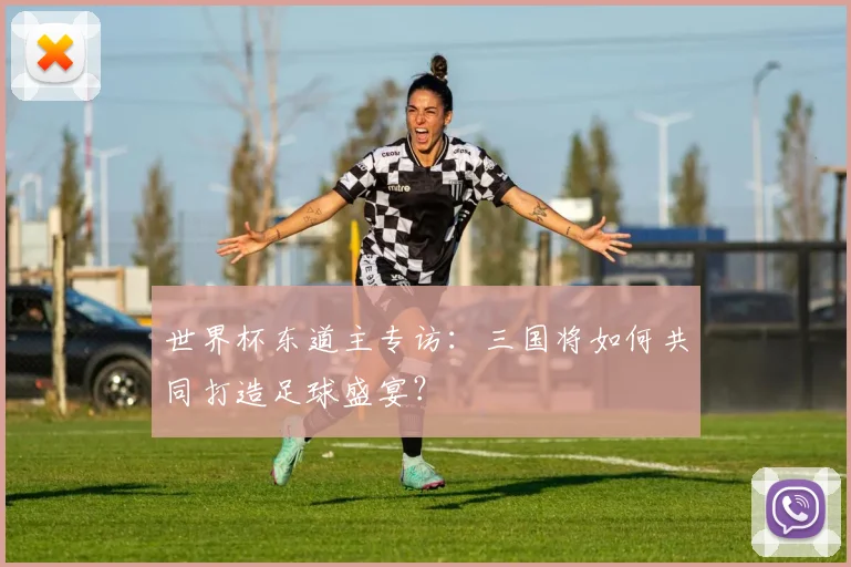 世界杯东道主专访：三国将如何共同打造足球盛宴？