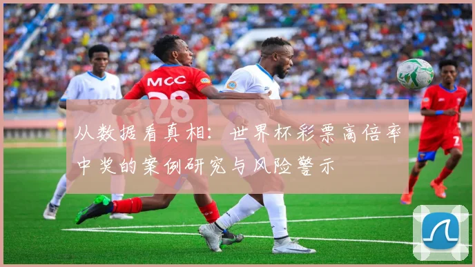 从数据看真相：世界杯彩票高倍率中奖的案例研究与风险警示