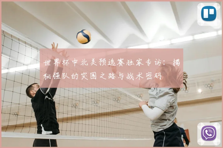 世界杯中北美预选赛独家专访：揭秘强队的突围之路与战术密码