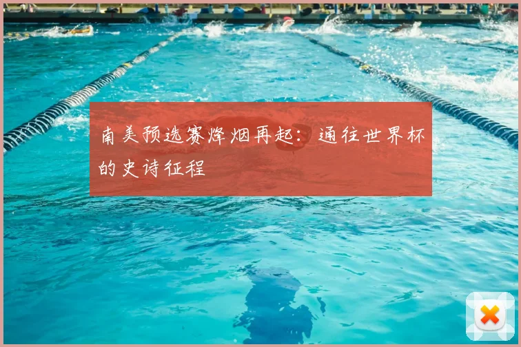 南美预选赛烽烟再起：通往世界杯的史诗征程